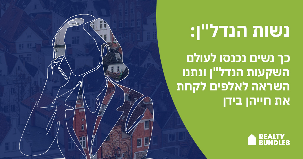 נשות הנדל”ן: כך נשים נכנסו לעולם השקעות הנדל”ן ונתנו השראה לאלפים לקחת את חייהן בידן