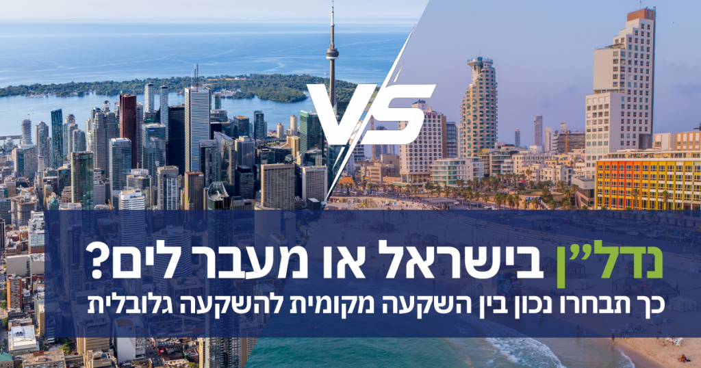 נדל״ן בישראל או מעבר לים? כך תבחרו נכון בין השקעה מקומית להשקעה גלובלית